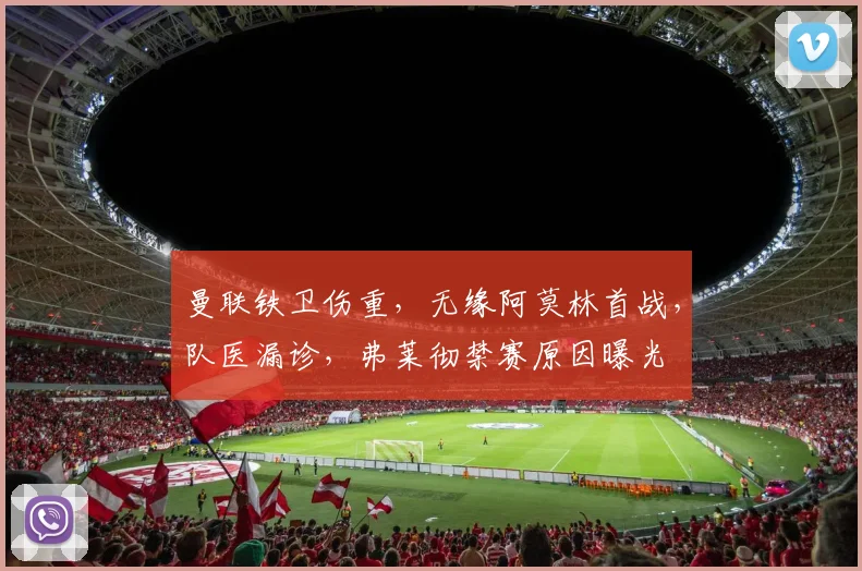 曼联铁卫伤重，无缘阿莫林首战，队医漏诊，弗莱彻禁赛原因曝光