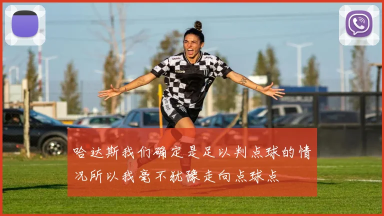 哈达斯我们确定是足以判点球的情况所以我毫不犹豫走向点球点