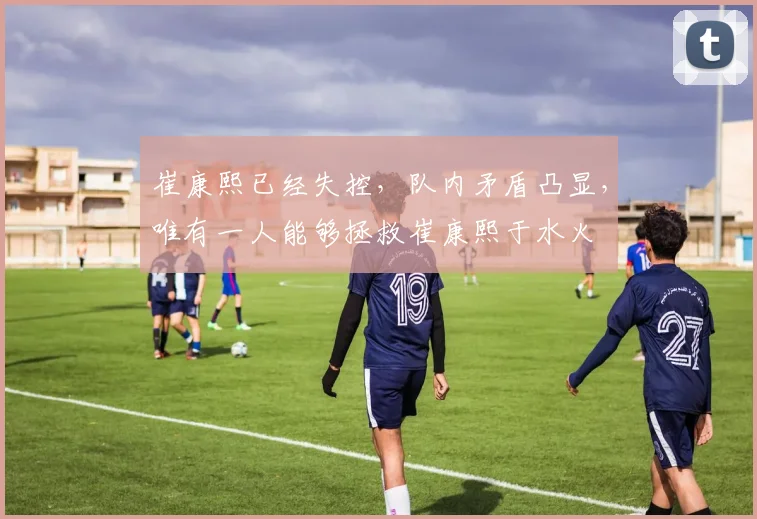 崔康熙已经失控，队内矛盾凸显，唯有一人能够拯救崔康熙于水火