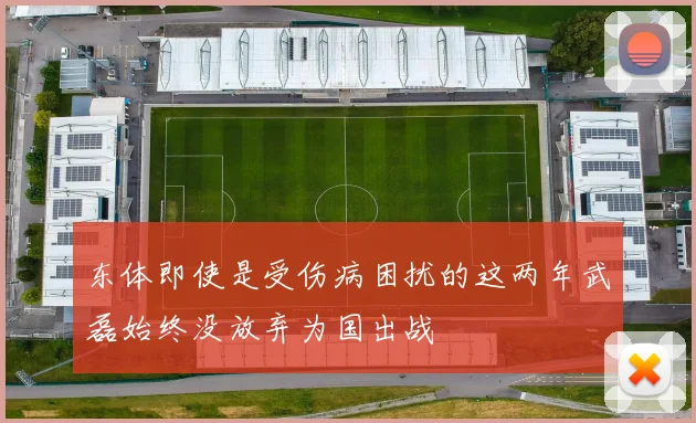 东体即使是受伤病困扰的这两年武磊始终没放弃为国出战