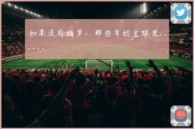 如果没有梅罗，那些年的金球奖......