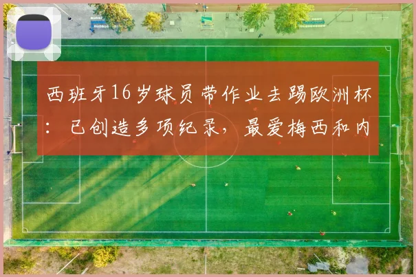 西班牙16岁球员带作业去踢欧洲杯：已创造多项纪录，最爱梅西和内马尔